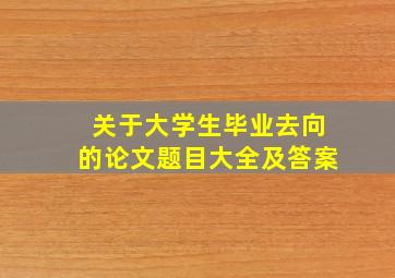 关于大学生毕业去向的论文题目大全及答案