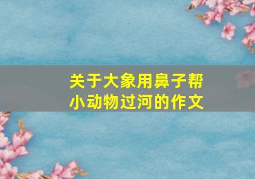 关于大象用鼻子帮小动物过河的作文