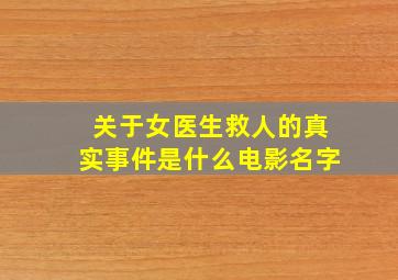 关于女医生救人的真实事件是什么电影名字