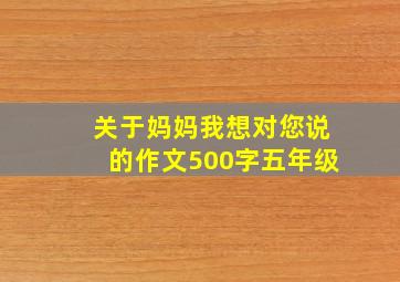 关于妈妈我想对您说的作文500字五年级