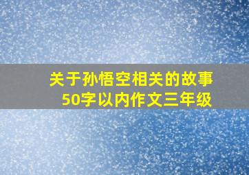 关于孙悟空相关的故事50字以内作文三年级