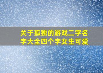 关于孤独的游戏二字名字大全四个字女生可爱