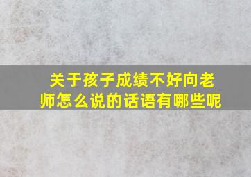 关于孩子成绩不好向老师怎么说的话语有哪些呢