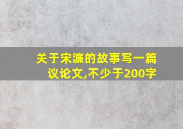 关于宋濂的故事写一篇议论文,不少于200字