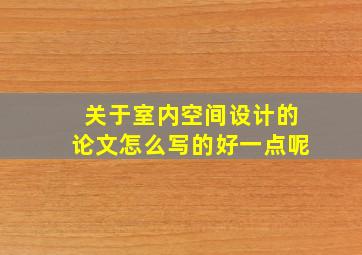 关于室内空间设计的论文怎么写的好一点呢