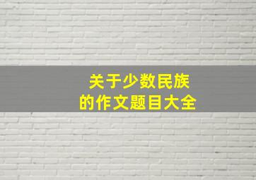 关于少数民族的作文题目大全