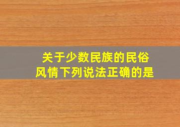 关于少数民族的民俗风情下列说法正确的是