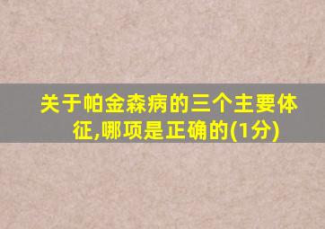 关于帕金森病的三个主要体征,哪项是正确的(1分)