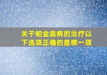 关于帕金森病的治疗以下选项正确的是哪一项