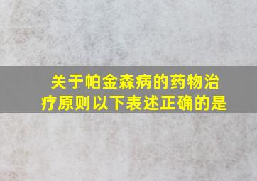 关于帕金森病的药物治疗原则以下表述正确的是