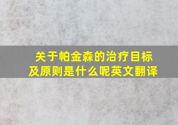 关于帕金森的治疗目标及原则是什么呢英文翻译