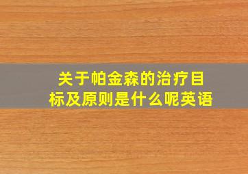 关于帕金森的治疗目标及原则是什么呢英语