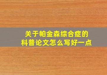 关于帕金森综合症的科普论文怎么写好一点