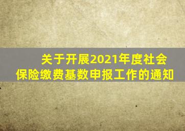 关于开展2021年度社会保险缴费基数申报工作的通知