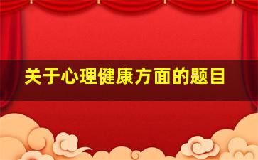 关于心理健康方面的题目