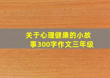 关于心理健康的小故事300字作文三年级