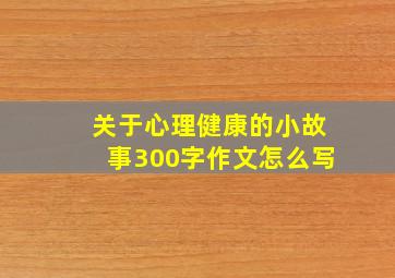 关于心理健康的小故事300字作文怎么写