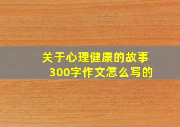 关于心理健康的故事300字作文怎么写的