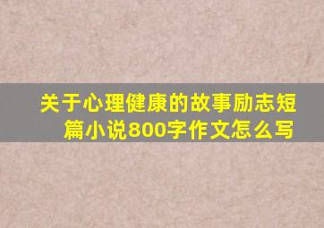 关于心理健康的故事励志短篇小说800字作文怎么写