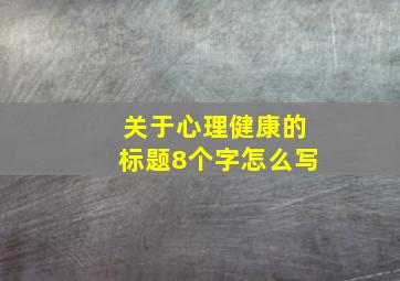 关于心理健康的标题8个字怎么写