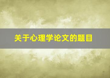 关于心理学论文的题目