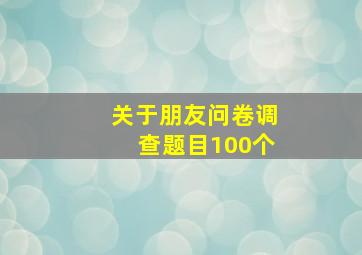 关于朋友问卷调查题目100个