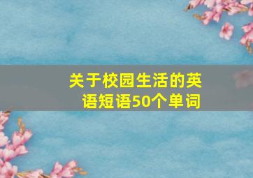 关于校园生活的英语短语50个单词