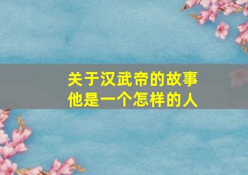 关于汉武帝的故事他是一个怎样的人