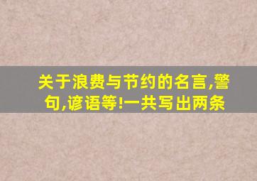 关于浪费与节约的名言,警句,谚语等!一共写出两条