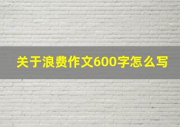 关于浪费作文600字怎么写