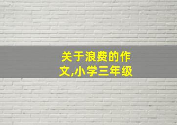 关于浪费的作文,小学三年级