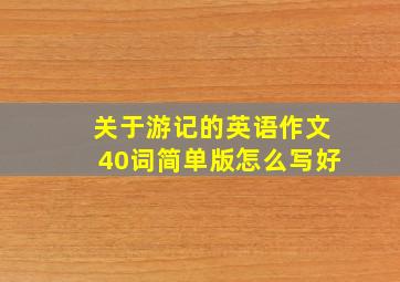 关于游记的英语作文40词简单版怎么写好