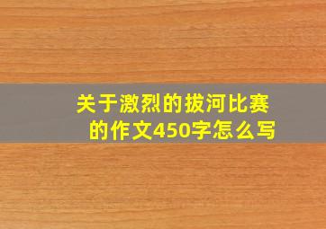 关于激烈的拔河比赛的作文450字怎么写