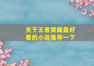 关于王者荣耀最好看的小说推荐一下