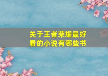 关于王者荣耀最好看的小说有哪些书