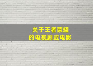 关于王者荣耀的电视剧或电影