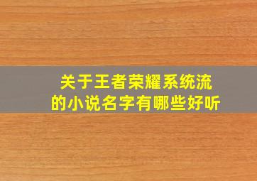 关于王者荣耀系统流的小说名字有哪些好听