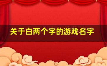 关于白两个字的游戏名字