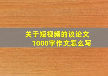 关于短视频的议论文1000字作文怎么写