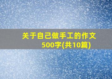 关于自己做手工的作文500字(共10篇)