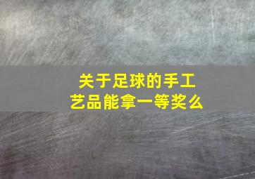 关于足球的手工艺品能拿一等奖么