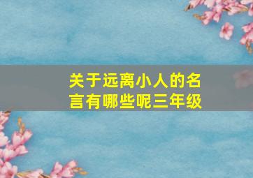 关于远离小人的名言有哪些呢三年级