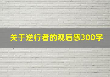 关于逆行者的观后感300字