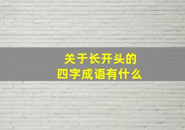 关于长开头的四字成语有什么