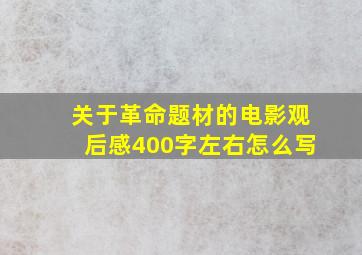 关于革命题材的电影观后感400字左右怎么写