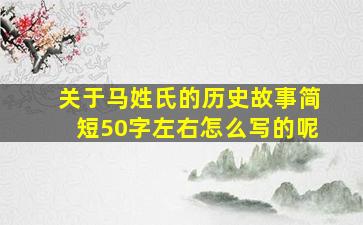 关于马姓氏的历史故事简短50字左右怎么写的呢