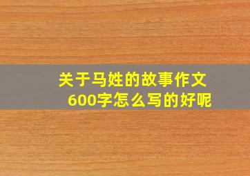 关于马姓的故事作文600字怎么写的好呢