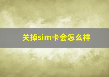 关掉sim卡会怎么样