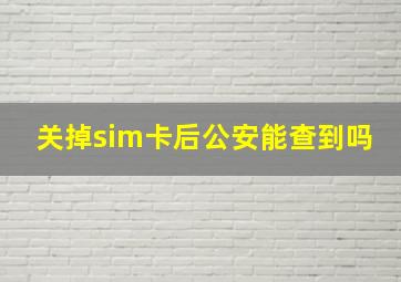 关掉sim卡后公安能查到吗