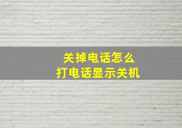 关掉电话怎么打电话显示关机